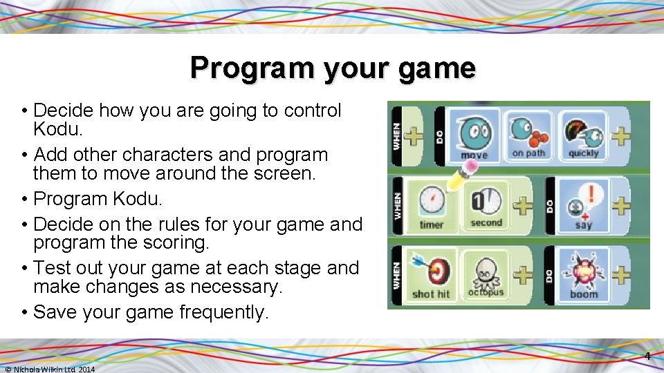 Program your game • Decide how you are going to control Kodu. • Add