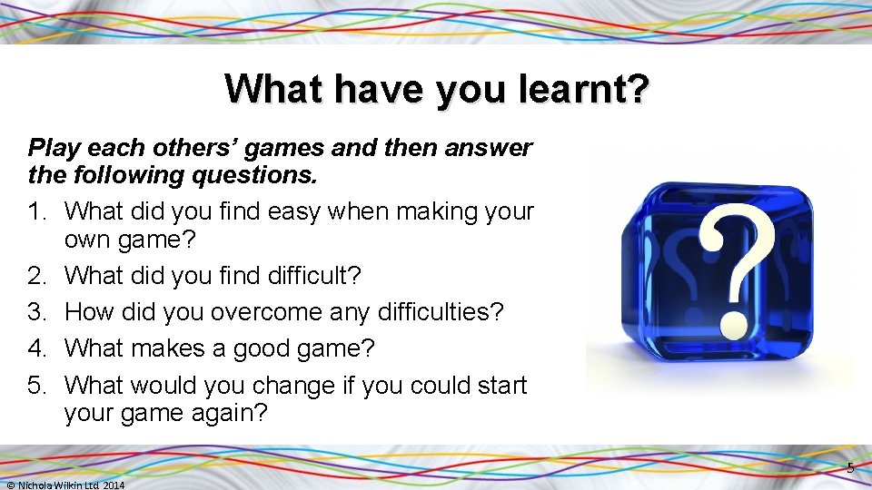 What have you learnt? Play each others’ games and then answer the following questions.