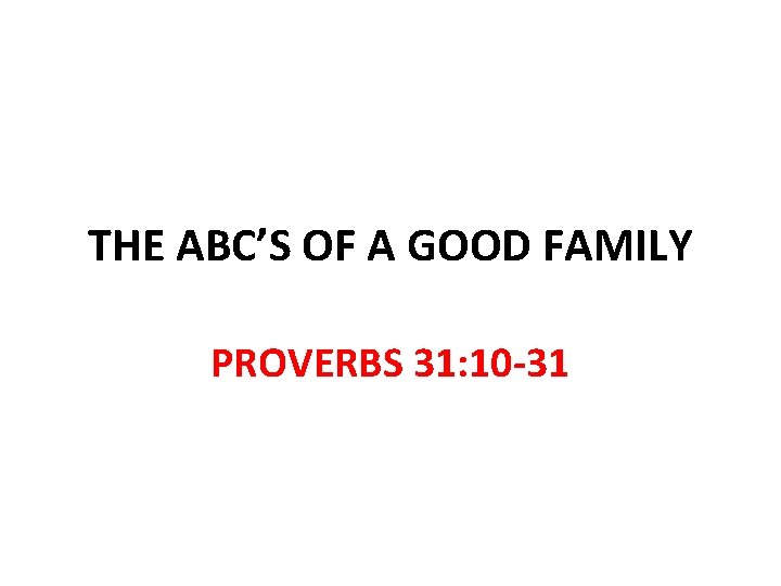 THE ABC’S OF A GOOD FAMILY PROVERBS 31: 10 -31 