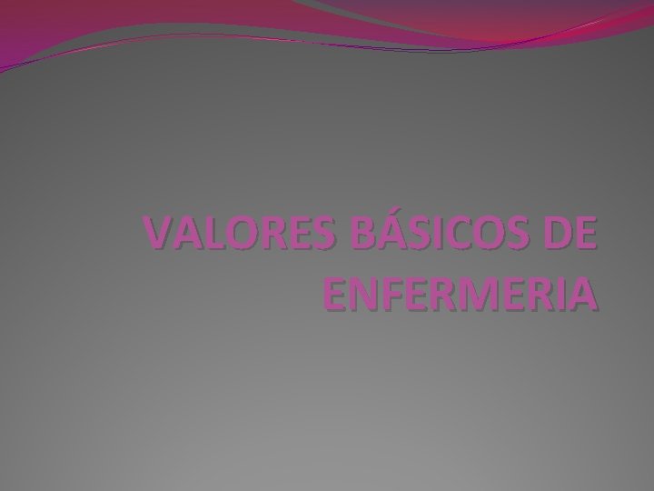 VALORES BÁSICOS DE ENFERMERIA 