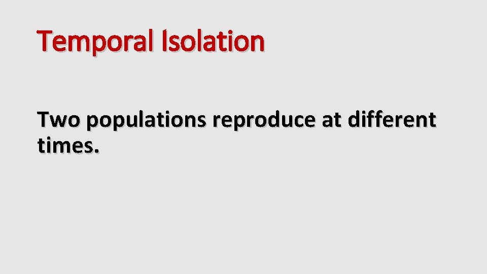 Temporal Isolation Two populations reproduce at different times. 