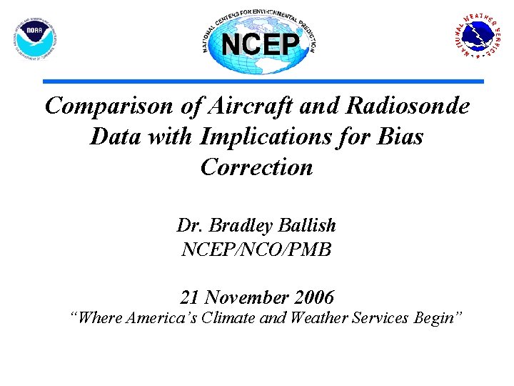 Comparison of Aircraft and Radiosonde Data with Implications for Bias Correction Dr. Bradley Ballish