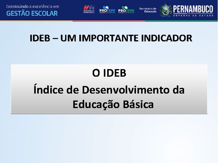 IDEB – UM IMPORTANTE INDICADOR O IDEB Índice de Desenvolvimento da Educação Básica 