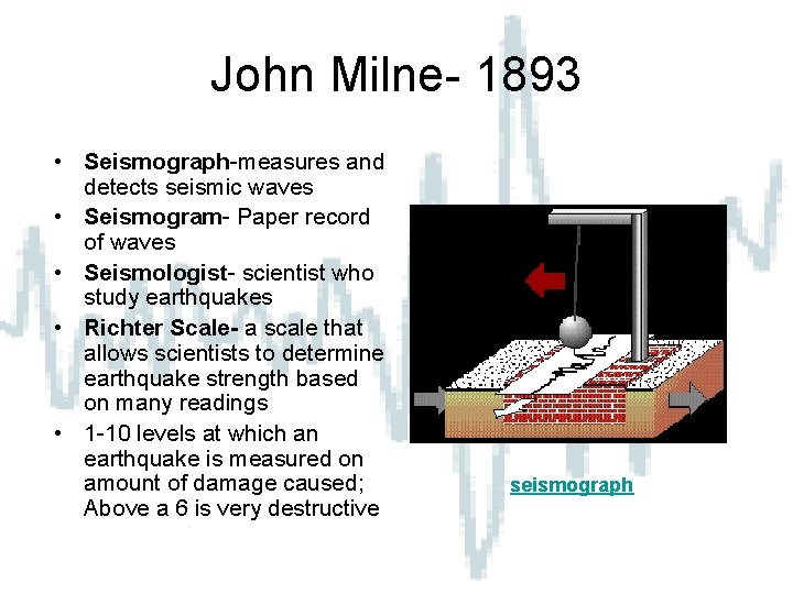 John Milne- 1893 • Seismograph-measures and detects seismic waves • Seismogram- Paper record of