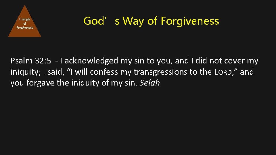 Triangle of Forgiveness God’s Way of Forgiveness Psalm 32: 5 - I acknowledged my