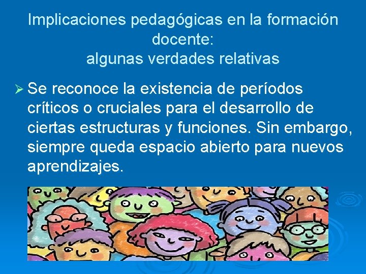 Implicaciones pedagógicas en la formación docente: algunas verdades relativas Ø Se reconoce la existencia