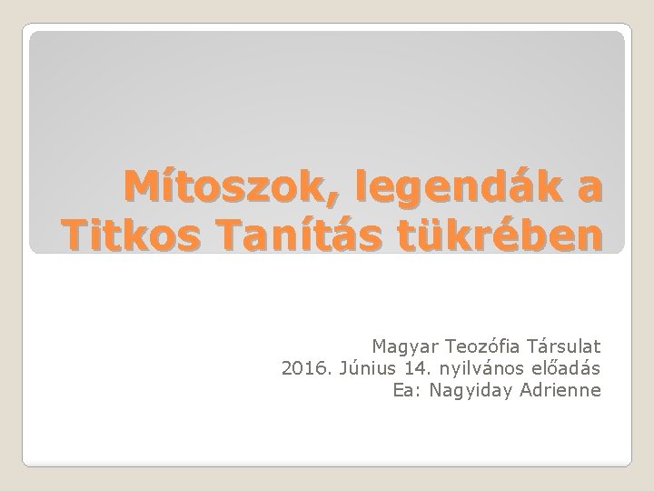 Mítoszok, legendák a Titkos Tanítás tükrében Magyar Teozófia Társulat 2016. Június 14. nyilvános előadás