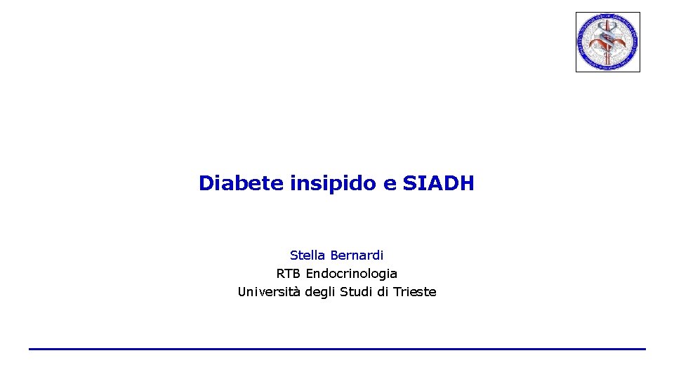 Diabete insipido e SIADH Stella Bernardi RTB Endocrinologia Università degli Studi di Trieste 