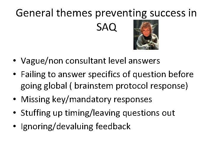 General themes preventing success in SAQ • Vague/non consultant level answers • Failing to