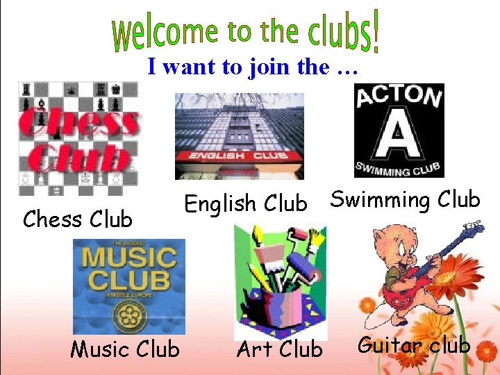 I want to join the … Chess Club Music Club English Club Swimming Club