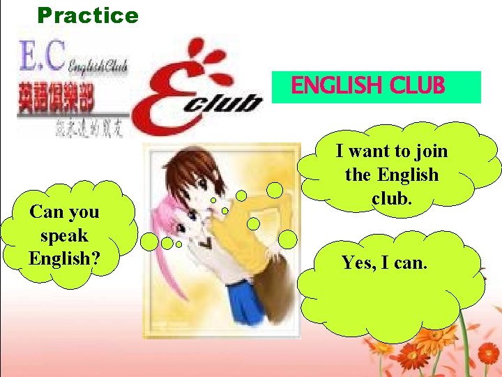 Practice ENGLISH CLUB Can you speak English? I want to join the English club.