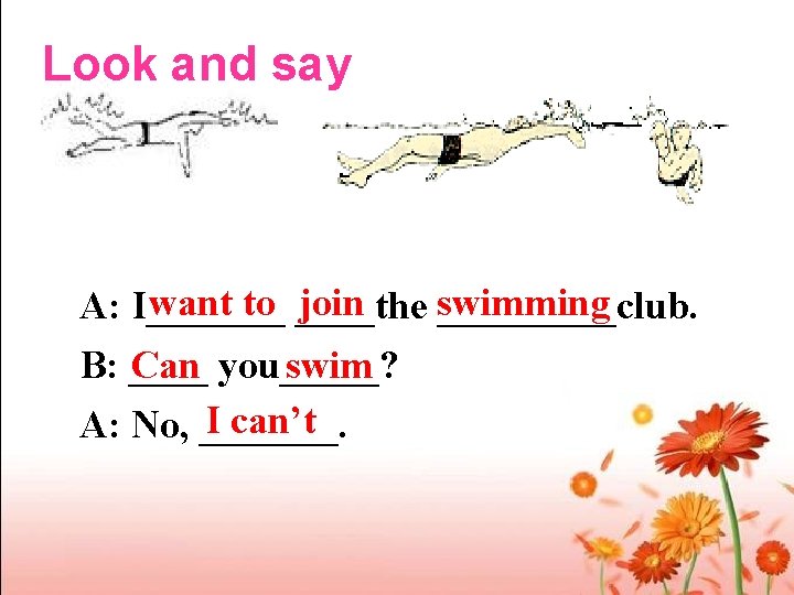 Look and say want to ____the join swimming A: I_______club. B: ____ Can you_____?
