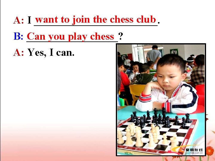 want to join the chess club A: I ____________. Can you play chess B: