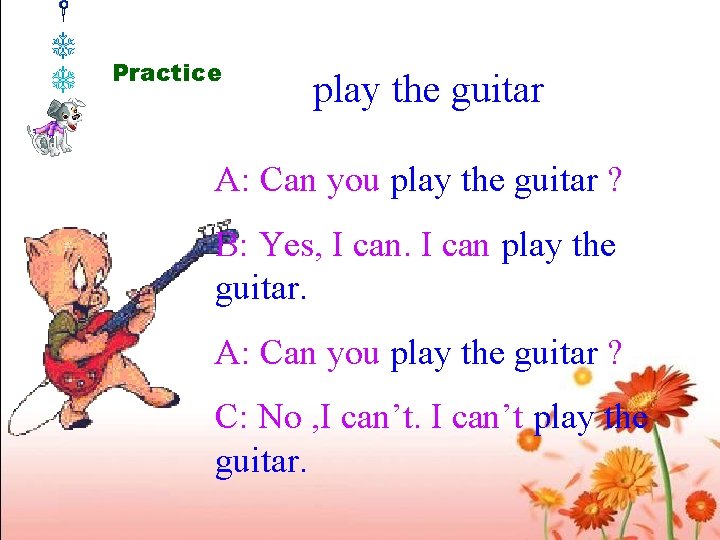 Practice play the guitar A: Can you play the guitar ? B: Yes, I