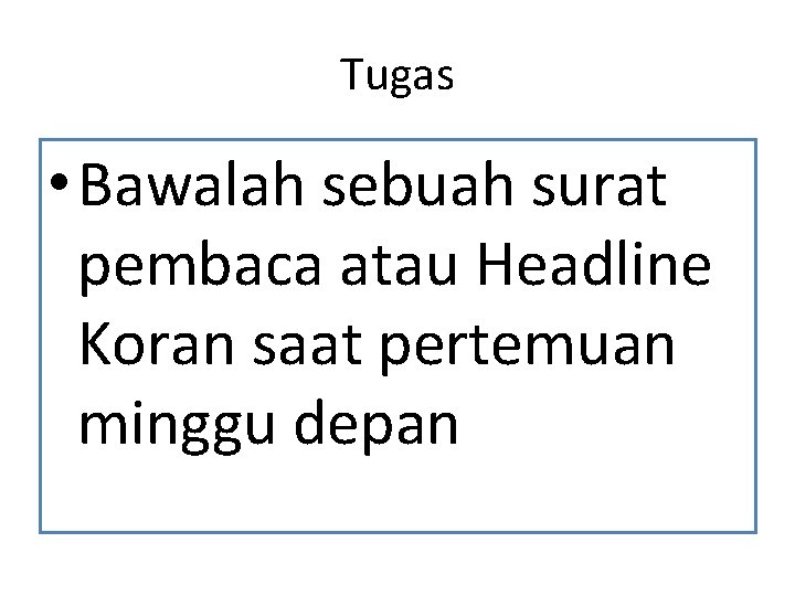 Tugas • Bawalah sebuah surat pembaca atau Headline Koran saat pertemuan minggu depan 