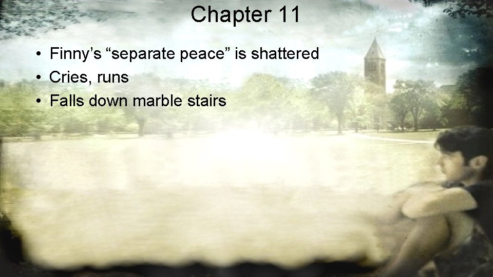 Chapter 11 • Finny’s “separate peace” is shattered • Cries, runs • Falls down