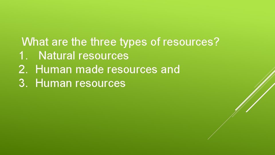 What are three types of resources? 1. Natural resources 2. Human made resources and