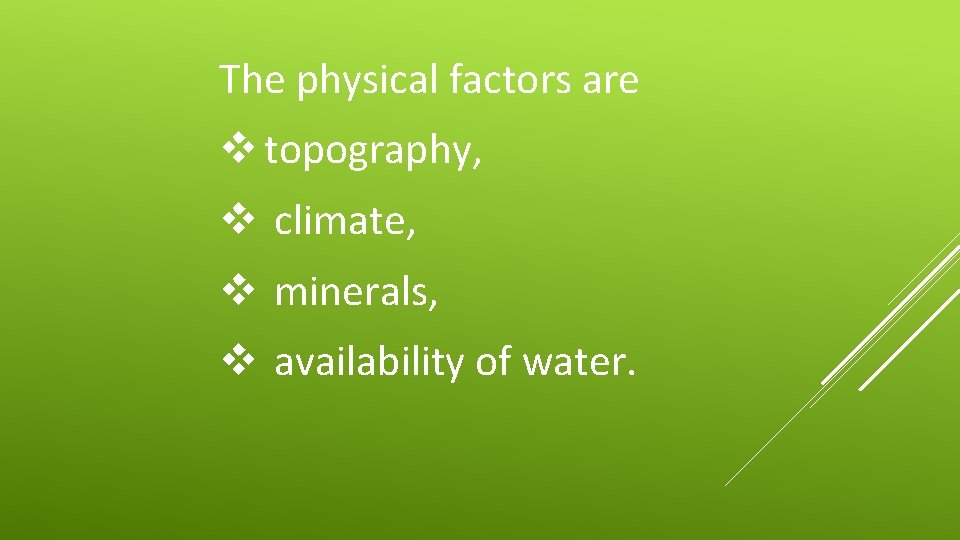 The physical factors are v topography, v climate, v minerals, v availability of water.