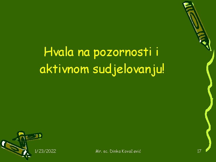 Hvala na pozornosti i aktivnom sudjelovanju! 1/23/2022 Mr. sc. Dinka Kovačević 17 