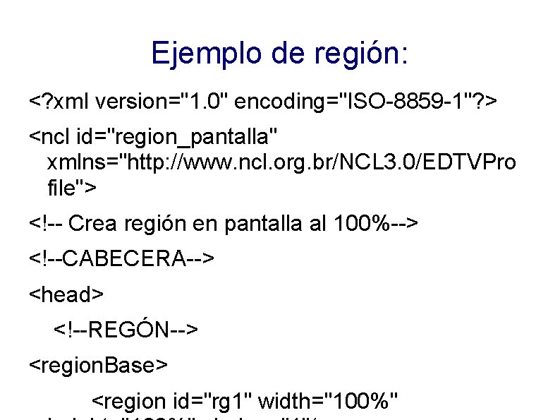 Ejemplo de región: <? xml version="1. 0" encoding="ISO-8859 -1"? > <ncl id="region_pantalla" xmlns="http: //www.