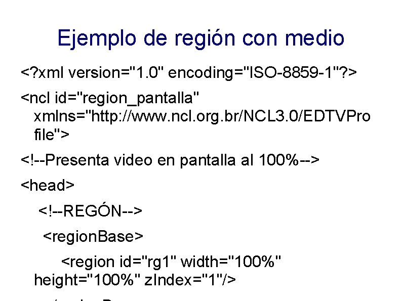 Ejemplo de región con medio <? xml version="1. 0" encoding="ISO-8859 -1"? > <ncl id="region_pantalla"