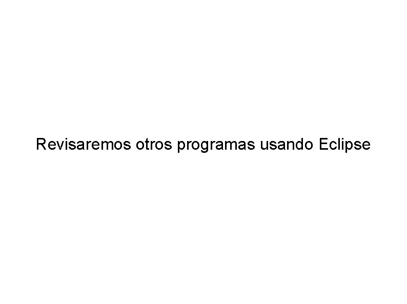 Revisaremos otros programas usando Eclipse 