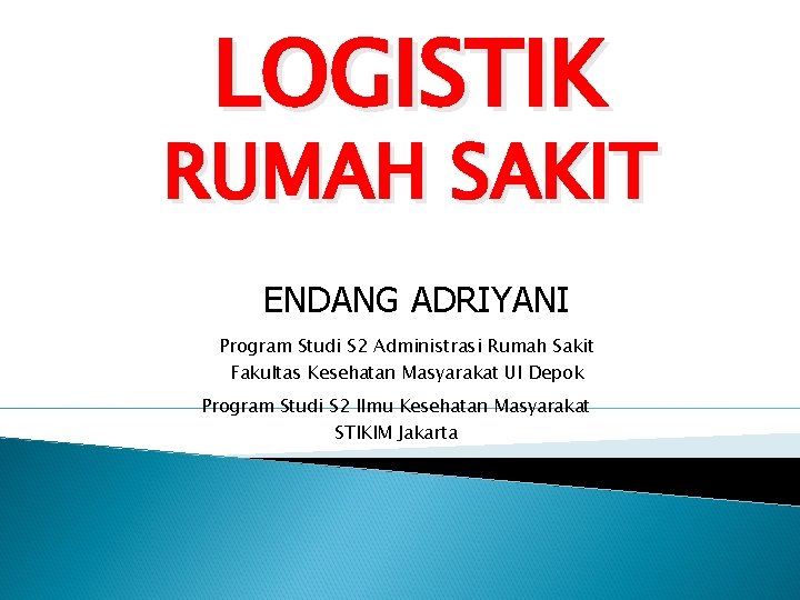 LOGISTIK RUMAH SAKIT ENDANG ADRIYANI Program Studi S 2 Administrasi Rumah Sakit Fakultas Kesehatan