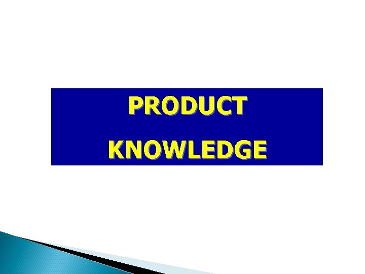 PRODUCT KNOWLEDGE 