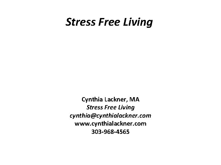 Stress Free Living Cynthia Lackner, MA Stress Free Living cynthia@cynthialackner. com www. cynthialackner. com