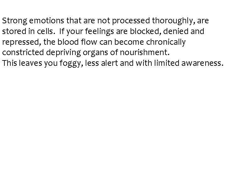 Strong emotions that are not processed thoroughly, are stored in cells. If your feelings