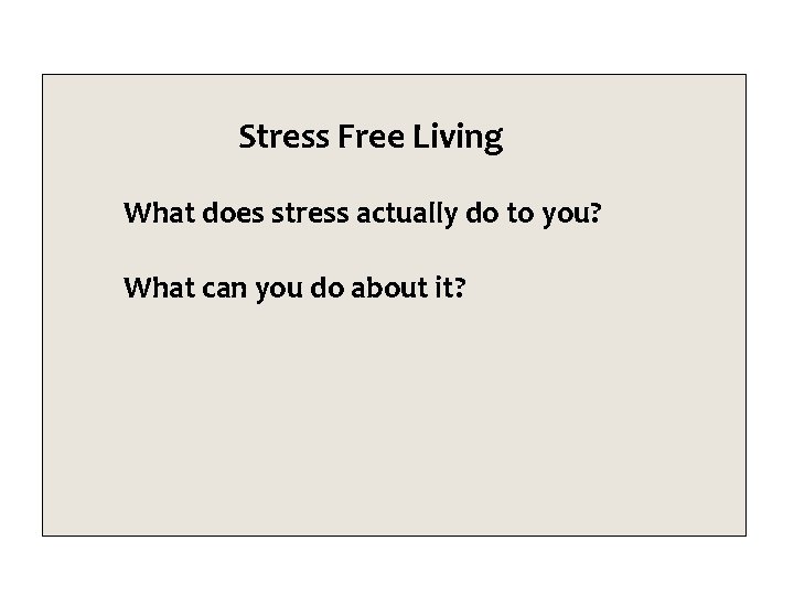 Stress Free Living What does stress actually do to you? What can you do