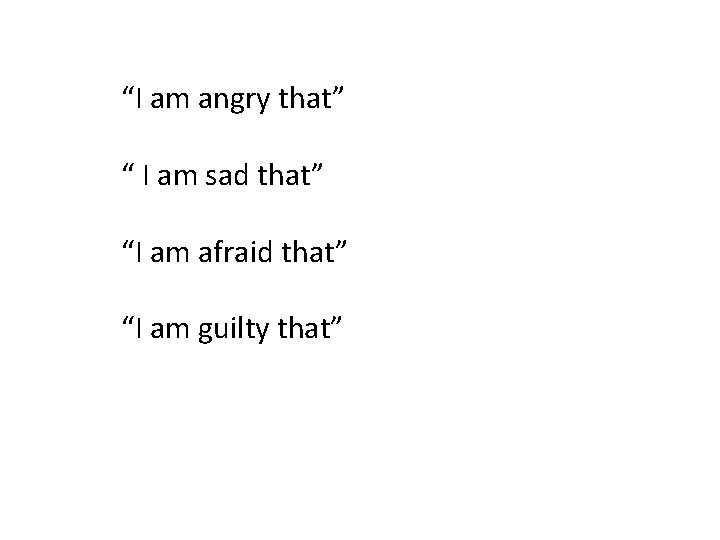 “I am angry that” “ I am sad that” “I am afraid that” “I