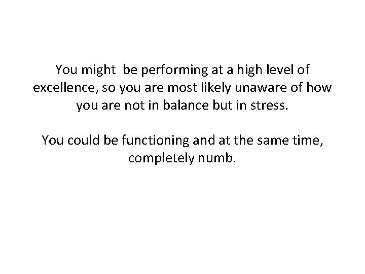 You might be performing at a high level of excellence, so you are most