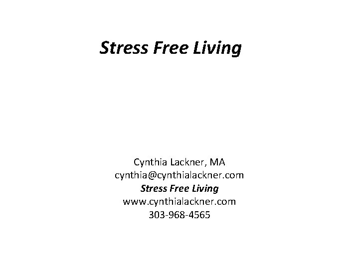 Stress Free Living Cynthia Lackner, MA cynthia@cynthialackner. com Stress Free Living www. cynthialackner. com