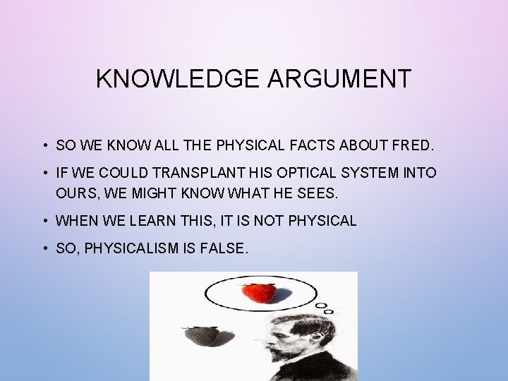 KNOWLEDGE ARGUMENT • SO WE KNOW ALL THE PHYSICAL FACTS ABOUT FRED. • IF