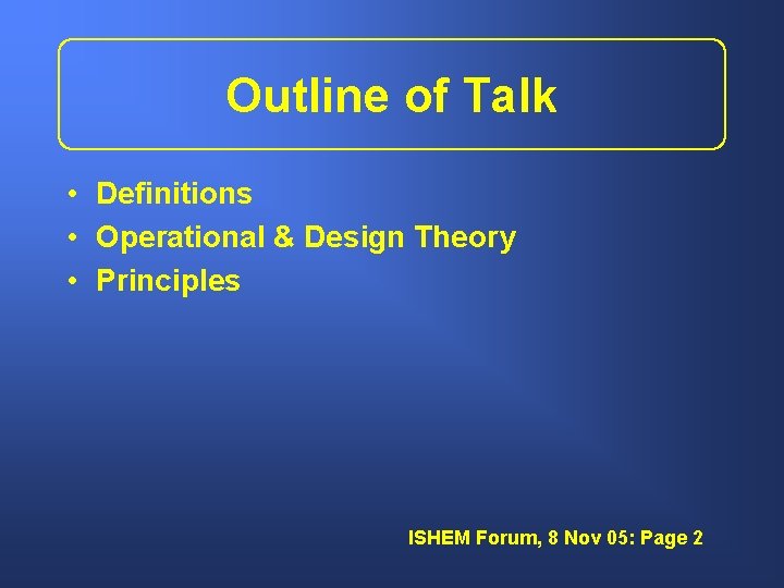 Outline of Talk • Definitions • Operational & Design Theory • Principles ISHEM Forum,