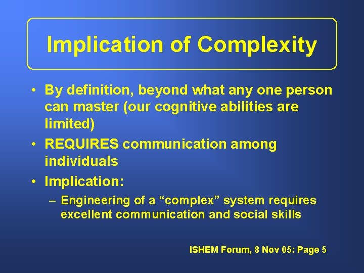 Implication of Complexity • By definition, beyond what any one person can master (our