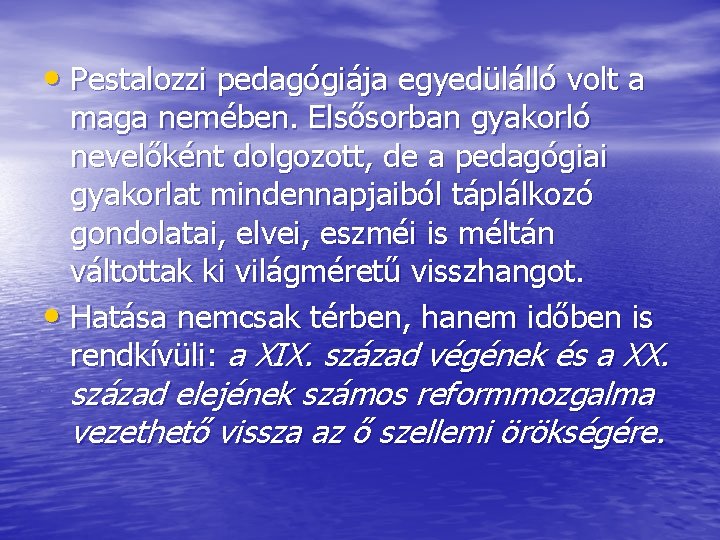  • Pestalozzi pedagógiája egyedülálló volt a maga nemében. Elsősorban gyakorló nevelőként dolgozott, de