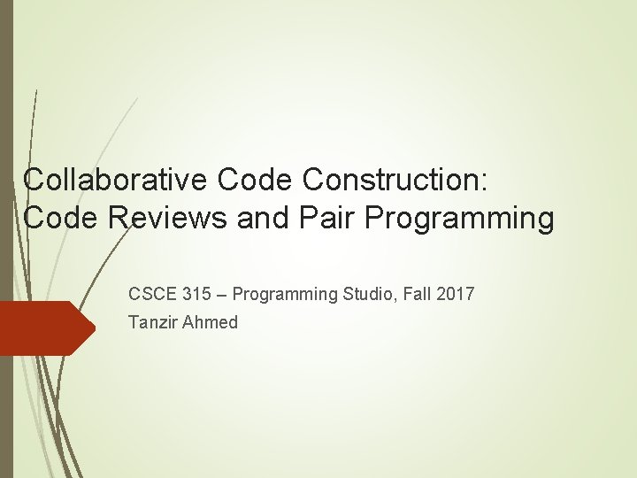 Collaborative Code Construction: Code Reviews and Pair Programming CSCE 315 – Programming Studio, Fall