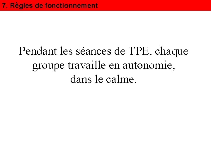 7. Règles de fonctionnement Pendant les séances de TPE, chaque groupe travaille en autonomie,