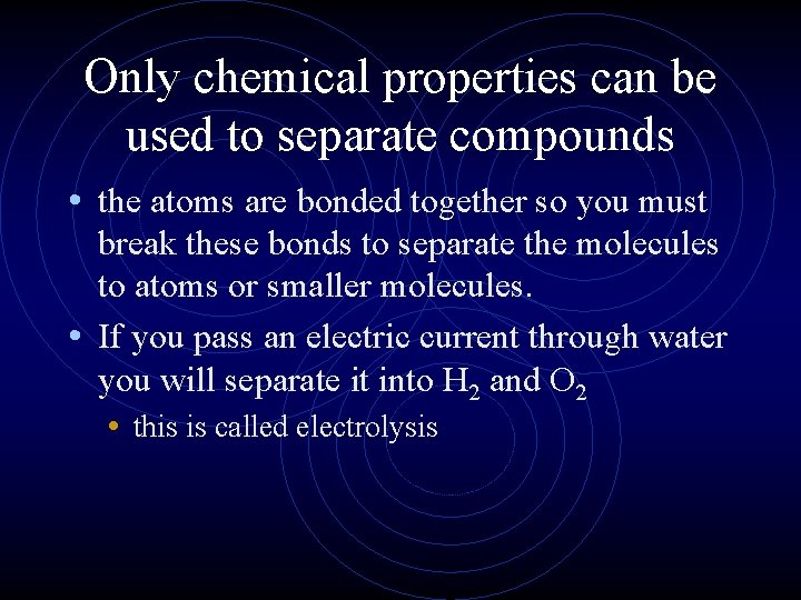Only chemical properties can be used to separate compounds • the atoms are bonded