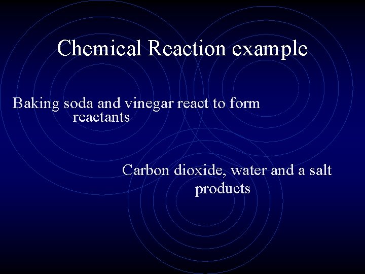 Chemical Reaction example Baking soda and vinegar react to form reactants Carbon dioxide, water