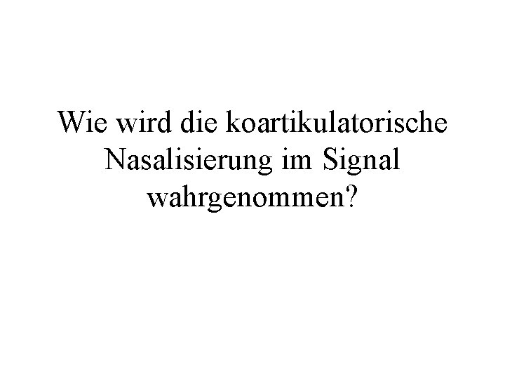 Wie wird die koartikulatorische Nasalisierung im Signal wahrgenommen? 