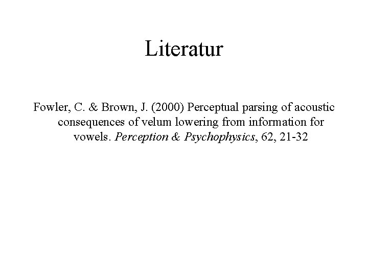 Literatur Fowler, C. & Brown, J. (2000) Perceptual parsing of acoustic consequences of velum