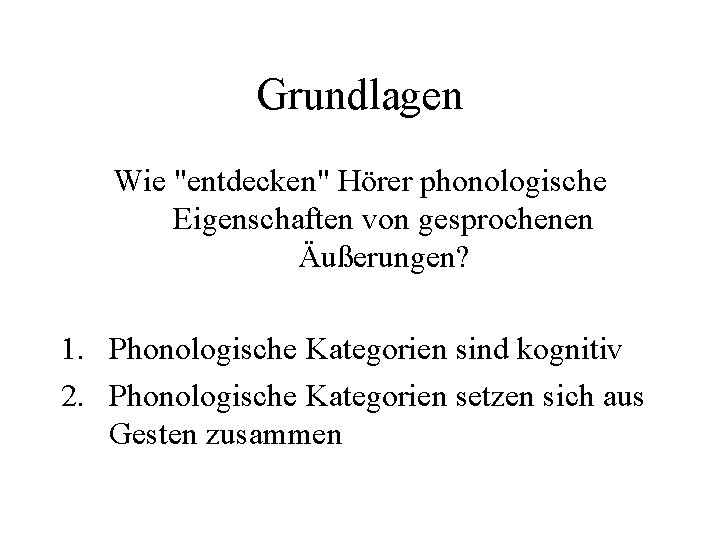 Grundlagen Wie "entdecken" Hörer phonologische Eigenschaften von gesprochenen Äußerungen? 1. Phonologische Kategorien sind kognitiv