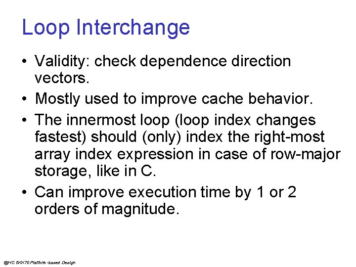 Loop Interchange • Validity: check dependence direction vectors. • Mostly used to improve cache