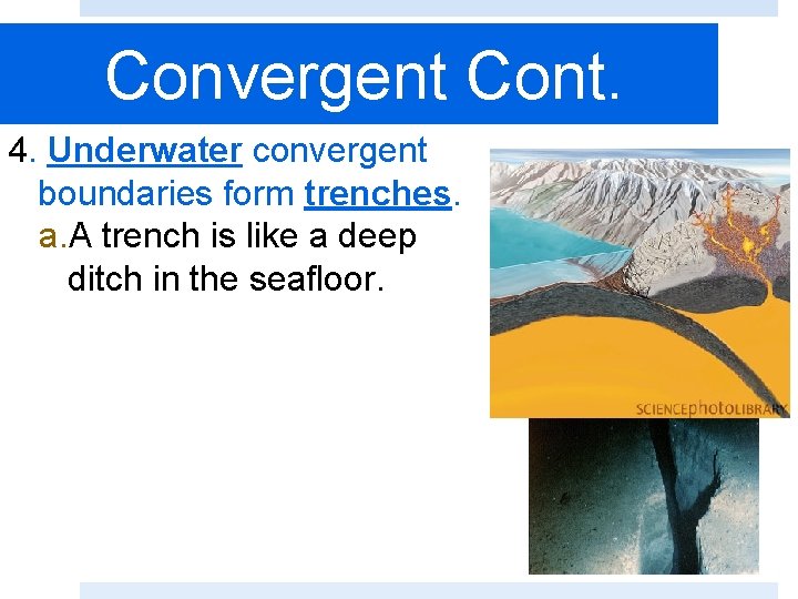 Convergent Cont. 4. Underwater convergent boundaries form trenches. a. A trench is like a