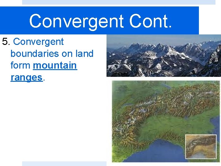 Convergent Cont. 5. Convergent boundaries on land form mountain ranges. 
