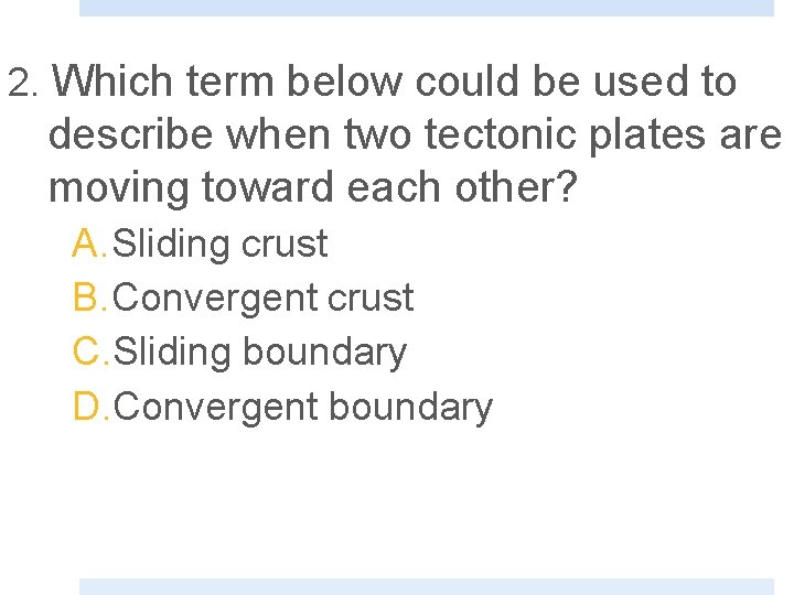 2. Which term below could be used to describe when two tectonic plates are