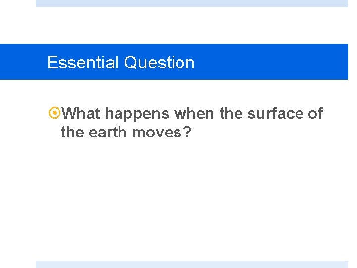 Essential Question What happens when the surface of the earth moves? 